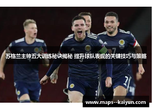 苏格兰主帅五大训练秘诀揭秘 提升球队表现的关键技巧与策略