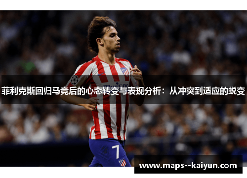 菲利克斯回归马竞后的心态转变与表现分析：从冲突到适应的蜕变