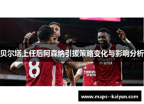 贝尔塔上任后阿森纳引援策略变化与影响分析