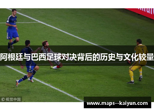 阿根廷与巴西足球对决背后的历史与文化较量