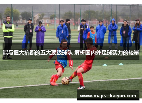 能与恒大抗衡的五大顶级球队 解析国内外足球实力的较量