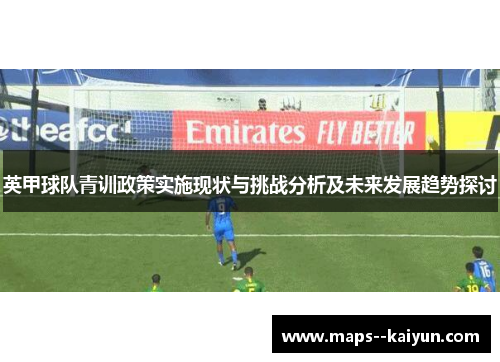 英甲球队青训政策实施现状与挑战分析及未来发展趋势探讨