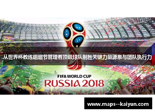 从世界杯教练组细节管理看顶级球队制胜关键力量源泉与团队执行力