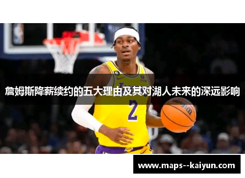 詹姆斯降薪续约的五大理由及其对湖人未来的深远影响