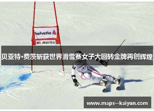 贝亚特·费茨斩获世界滑雪赛女子大回转金牌再创辉煌
