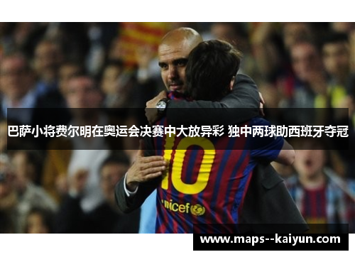 巴萨小将费尔明在奥运会决赛中大放异彩 独中两球助西班牙夺冠