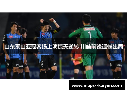 山东泰山亚冠客场上演惊天逆转 川崎前锋遗憾出局