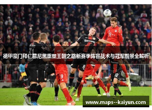 德甲豪门拜仁慕尼黑重塑王朝之路新赛季阵容战术与冠军前景全解析 德甲豪门拜仁慕尼黑重塑王朝之路新赛季阵容战术与冠军前景全解析