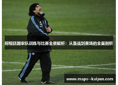 阿根廷国家队训练与比赛全景解析：从备战到赛场的全面剖析