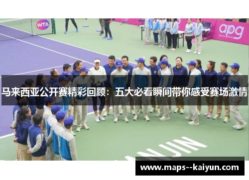 马来西亚公开赛精彩回顾:五大必看瞬间带你感受赛场激情 马来西亚公开赛精彩回顾:五大必看瞬间带你感受赛场激情