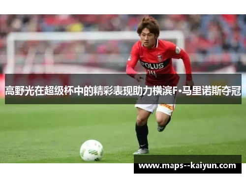 高野光在超级杯中的精彩表现助力横滨F·马里诺斯夺冠 高野光在超级杯中的精彩表现助力横滨F·马里诺斯夺冠