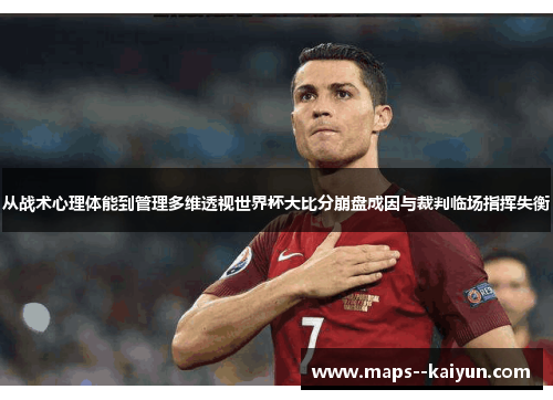 从战术心理体能到管理多维透视世界杯大比分崩盘成因与裁判临场指挥失衡 从战术心理体能到管理多维透视世界杯大比分崩盘成因与裁判临场指挥失衡
