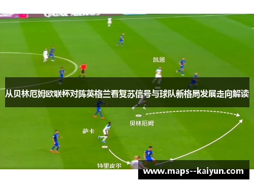 从贝林厄姆欧联杯对阵英格兰看复苏信号与球队新格局发展走向解读