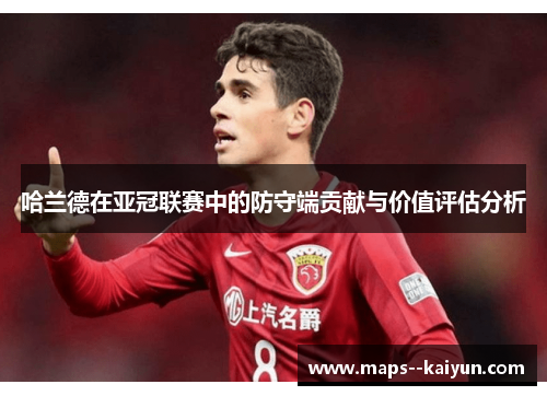 哈兰德在亚冠联赛中的防守端贡献与价值评估分析