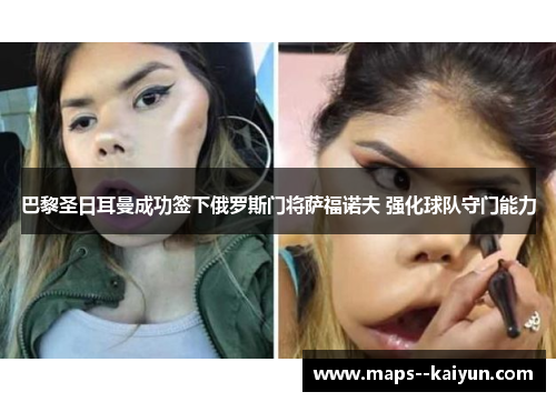 巴黎圣日耳曼成功签下俄罗斯门将萨福诺夫 强化球队守门能力 巴黎圣日耳曼成功签下俄罗斯门将萨福诺夫 强化球队守门能力