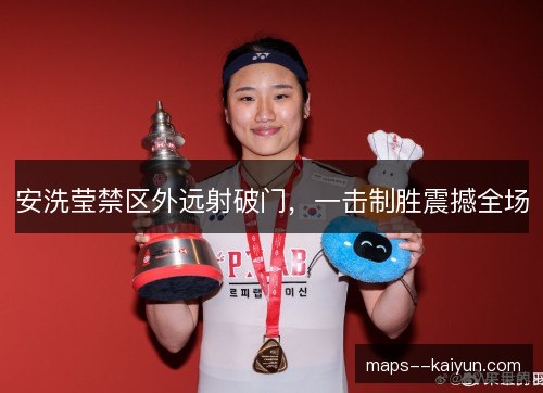 安洗莹禁区外远射破门，一击制胜震撼全场